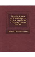 Fichte's Science of Knowledge. a Critical Exposition