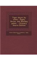 Tiger Slayer by Order: Digby Davies, Late Bombay Police