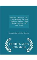 Mount Calvary; Or, the History of the Passion, Death, and Resurrection, of Our Lord - Scholar's Choice Edition