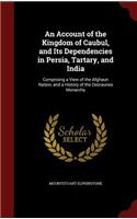 An Account of the Kingdom of Caubul, and Its Dependencies in Persia, Tartary, and India: Comprising a View of the Afghaun Nation, and a History of the Dooraunee Monarchy