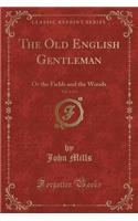 The Old English Gentleman, Vol. 1 of 3: Or the Fields and the Woods (Classic Reprint)