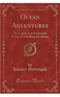 Ocean Adventures: Or, Cabin and Forecastle Yarns of Thrilling Incidents (Classic Reprint)