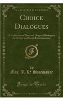 Choice Dialogues: A Collection of New and Original Dialogues for School and Social Entertainment (Classic Reprint): A Collection of New and Original Dialogues for School and Social Entertainment (Classic Reprint)