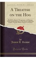 A Treatise on the Hog: His Habits, Breeds, Management, and Diseases, with Especial Reference to the Disease Called Hog Cholera, Together with a Chapter on Trichina (Classic Reprint)