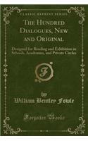 The Hundred Dialogues, New and Original: Designed for Reading and Exhibition in Schools, Academies, and Private Circles (Classic Reprint): Designed for Reading and Exhibition in Schools, Academies, and Private Circles (Classic Reprint)