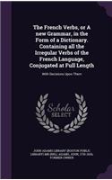 The French Verbs, or A new Grammar, in the Form of a Dictionary. Containing all the Irregular Verbs of the French Language, Conjugated at Full Length: With Decisions Upon Them(English)