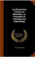 Elementary Treatise on Midwifery, or, Principles of Tokology and Embryology