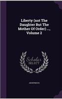Liberty (not The Daughter But The Mother Of Order) ..., Volume 2