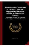 Compendious Grammar Of The Egyptian Language As Contained In The Coptic, Sahidic, And Bashmuric Dialects: Together With Alphabets And Numerals In The Hieroglyphic And Enchorial Characters