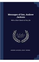 Messages of Gen. Andrew Jackson: With a Short Sketch of His Life