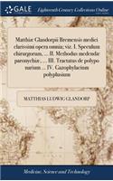 Matthiæ Glandorpii Bremensis Medici Clarissimi Opera Omnia; Viz. I. Speculum Chirurgorum, ... II. Methodus Medendæ Paronychiæ, ... III. Tractatus de Polypo Narium ... IV. Gazophylacium Polyplusium