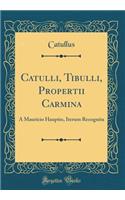 Catulli, Tibulli, Propertii Carmina: A Mauricio Hauptio, Iterum Recognita (Classic Reprint)
