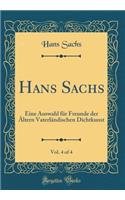 Hans Sachs, Vol. 4 of 4: Eine Auswahl FÃ¼r Freunde Der Ã?ltern VaterlÃ¤ndischen Dichtkunst (Classic Reprint)