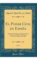 El Poder Civil En EspaÃ±a, Vol. 6: Memoria Premiada Por La Real Academia de Ciencias Morales Y PolÃ­ticas En El Concurso Ordinario de 1883 (Classic Reprint): Memoria Premiada Por La Real Academia de Ciencias Morales Y PolÃ­ticas En El Concurso Ordinario de 1883 (Classic Reprint)