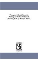 Thoughts, Selected From the Writings of the Rev. William E. Channing, D.D. by Henry A. Miles ...