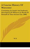 A Concise History Of Worcester: Containing An Ample And Authentic Description Of Whatever Is Worth Of Remark In That Ancient City (1808)