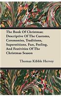 Book of Christmas; Descriptive of the Customs, Ceremonies, Traditions, Superstitions, Fun, Feeling, and Festivities of the Christmas Season