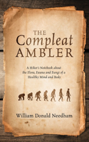 Compleat Ambler: A Hiker's Notebook about the Flora, Fauna and Fungi of a Healthy Mind and Body