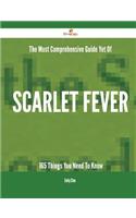 The Most Comprehensive Guide Yet of Scarlet Fever - 165 Things You Need to Know
