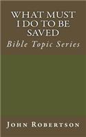 What Must I Do to be Saved: Bible Topic Series(Robertson's Notes)