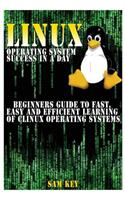 Linux Operating System Success in a Day: Beginners Guide to Fast, Easy and Efficient Learning of Linux Operating Systems