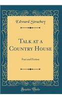 Talk at a Country House: Fact and Fiction (Classic Reprint)