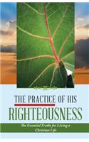 The Practice of His Righteousness: The Essential Truths for Living a Christian Life