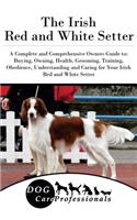 The Irish Red and White Setter: A Complete and Comprehensive Owners Guide To: Buying, Owning, Health, Grooming, Training, Obedience, Understanding and Caring for Your Irish Red and