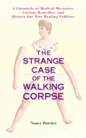 Strange Case of the Walking Corpse: A Chronicle of Medical Mysteries, Curious Remedies, and Bizarre But True Healing Folklore