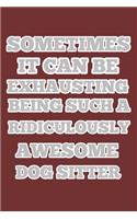 sometimes it can be exhausting being such a ridiculously awesome dog sitter, notebook 6×9 100 page, gift idea for Christmas or birthdays: dog sitter notebooks