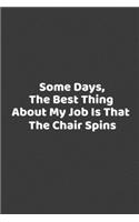 Some days, the best thing about my job is that the chair spins.: Simple and elegant Notebook: high quality cover and (6 x 9) inches in size.