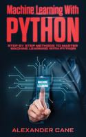 Machine Learning with Python: Step by Step methods to master Machine Learning with Python(2 Machine Learning with Python)