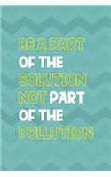 Be A Parth Of The Solution Not Part Of The Pollution