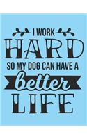 I Work Hard So My Dog Can Have A Better Life Notebook Journal: Dogs Lover Creative Inspirational And Funny Quotes Lined Paperback Journal Gift Idea For Women Men Girl Boy Kids Dog Animals Owner
