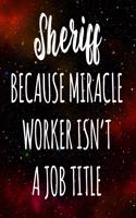 Sheriff Because Miracle Worker Isn't A Job Title: The perfect gift for the professional in your life - Funny 119 page lined journal!