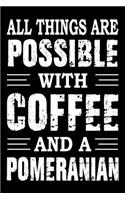 All Things Are Possible With Coffee And A Pomeranian