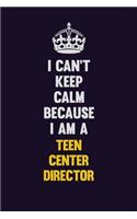 I Can't Keep Calm Because I Am A Teen Center Director