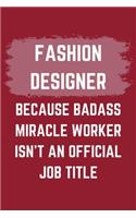 Fashion Designer Because Badass Miracle Worker Isn't An Official Job Title: A Logistician Journal Notebook to Write Down Things, Take Notes, Record Plans or Keep Track of Habits (6" x 9" - 120 Pages)