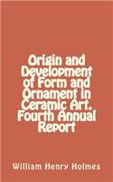 Origin and Development of Form and Ornament in Ceramic Art. Fourth Annual Report