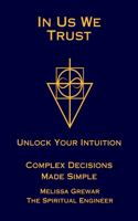 In Us We Trust: Unlock Your Intuition - Complex Decisions Made Simple