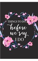 Things to Do Before We Say I Do: A 6x9 Inch Matte Softcover Journal Notebook with 120 Blank Lined Pages and a Wedding Inspired Cover Slogan