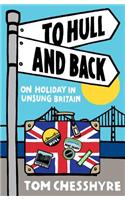 To Hull and Back: On Holiday in Unsung Britain: On Holiday in Unsung Britain