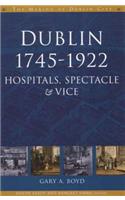 Dublin, 1745-1920: Hospitals, Spectacle and Vice(The Making of Dublin)