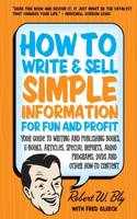How to Write & Sell Simple Information for Fun & Profit: Your Guide to Writing & Publishing Books, E-Books, Articles, Special Reports, Audio Programs, DVDs, & Other How-To Content
