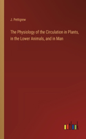 The Physiology of the Circulation in Plants, in the Lower Animals, and in Man