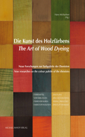 Die Kunst Des Holzfärbens / The Art of Wood Dyeing: Neue Forschungen Zur Farbpalette Der Ebenisten / New Researches on the Colour Palette of the Ébénistes