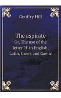 The Aspirate Or, the Use of the Letter 'h' in English, Latin, Greek and Gaelic
