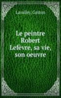 Le peintre Robert Lefevre, sa vie, son oeuvre