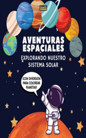 Aventuras Espaciales. Explorando Nuestro Sistema Solar: ¡Un Viaje Divertido y Educativo por el Espacio para Niños de 4 a 8 Años, con Páginas para Colorear y Datos Fascinantes Sobre Nuestro Sistema Solar!