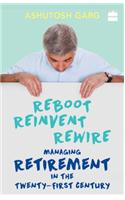 Reboot Reinvent Rewire: Managing Retirement in the Twenty-First Century: Managing Retirement in the Twenty-first Century